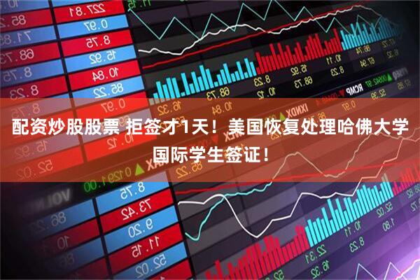 配资炒股股票 拒签才1天！美国恢复处理哈佛大学国际学生签证！