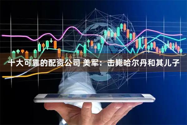 十大可靠的配资公司 美军：击毙哈尔丹和其儿子
