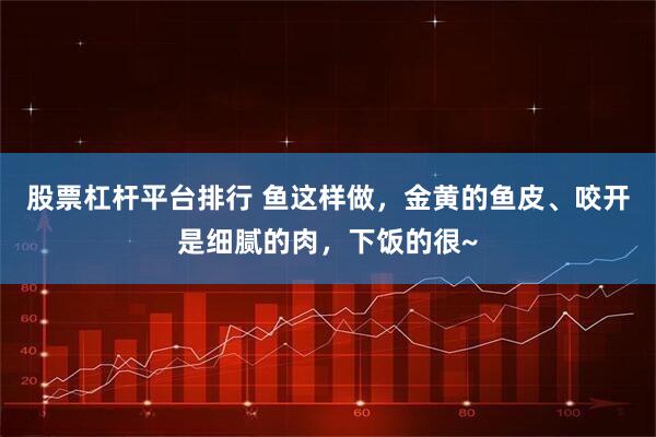 股票杠杆平台排行 鱼这样做，金黄的鱼皮、咬开是细腻的肉，下饭的很~