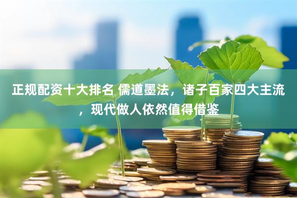 正规配资十大排名 儒道墨法,诸子百家四大主流,现代做人依然值得借鉴