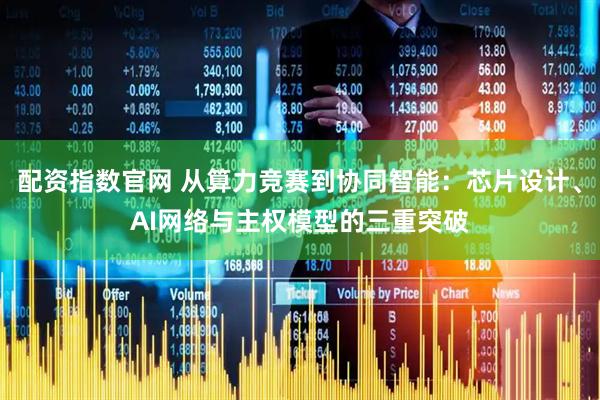 配资指数官网 从算力竞赛到协同智能：芯片设计、AI网络与主权模型的三重突破
