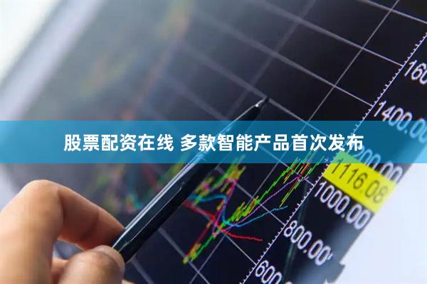 股票配资在线 多款智能产品首次发布