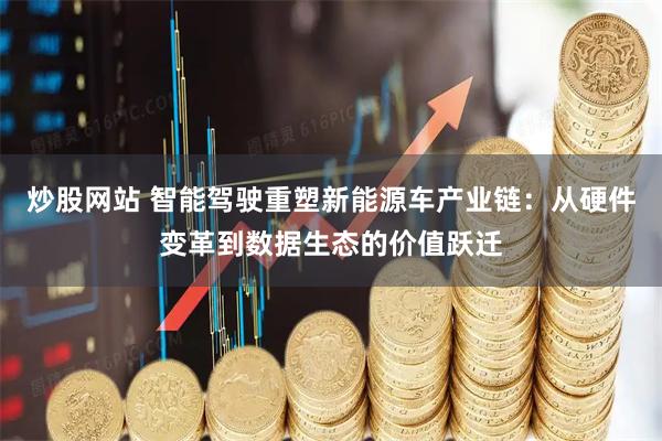 炒股网站 智能驾驶重塑新能源车产业链：从硬件变革到数据生态的价值跃迁