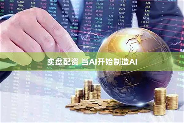 实盘配资 当AI开始制造AI